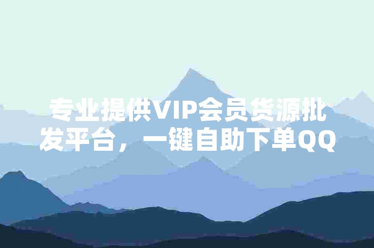专业提供VIP会员货源批发平台，一键自助下单QQ空间说说赞，同时支持全民K歌软件下载服务。