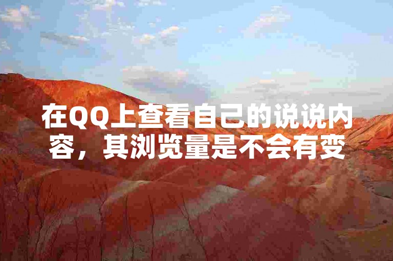 在QQ上查看自己的说说内容，其浏览量是不会有变化的。