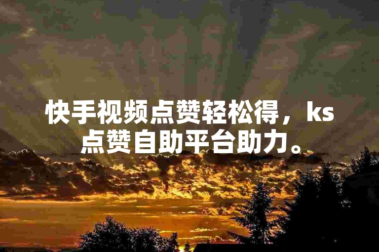 快手视频点赞轻松得，ks点赞自助平台助力。