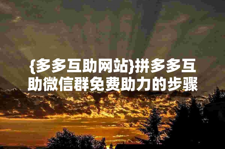{多多互助网站}拼多多互助微信群免费助力的步骤是什么？