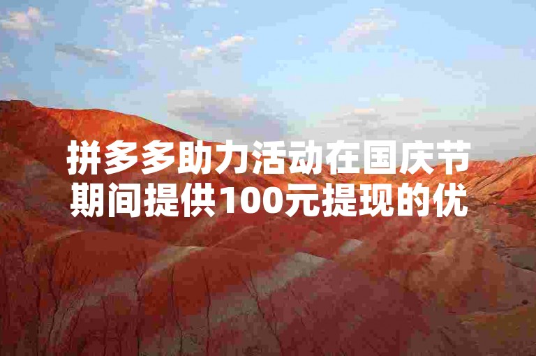 拼多多助力活动在国庆节期间提供100元提现的优惠，这是真的吗？
