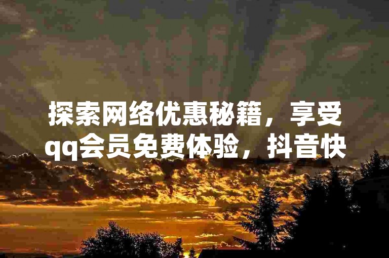 探索网络优惠秘籍，享受qq会员免费体验，抖音快手点赞超值批发，一键自助服务，揭秘最低价货源独门技巧。