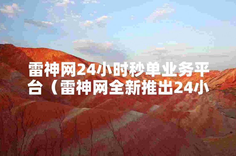 雷神网24小时秒单业务平台（雷神网全新推出24小时极速秒单服务平台）