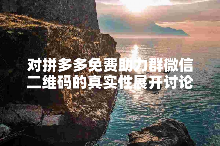 对拼多多免费助力群微信二维码的真实性展开讨论。
