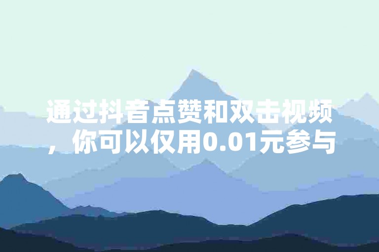 通过抖音点赞和双击视频，你可以仅用0.01元参与大地房产马山肥的装修活动，这是2024年不可错过的优惠。