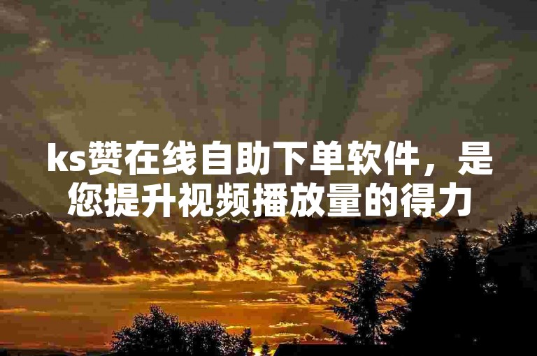 ks赞在线自助下单软件，是您提升视频播放量的得力助手。