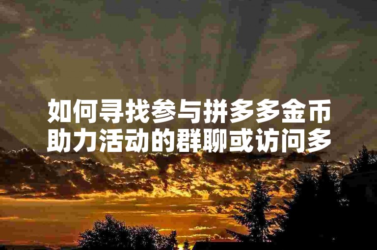 如何寻找参与拼多多金币助力活动的群聊或访问多多砍价网站？