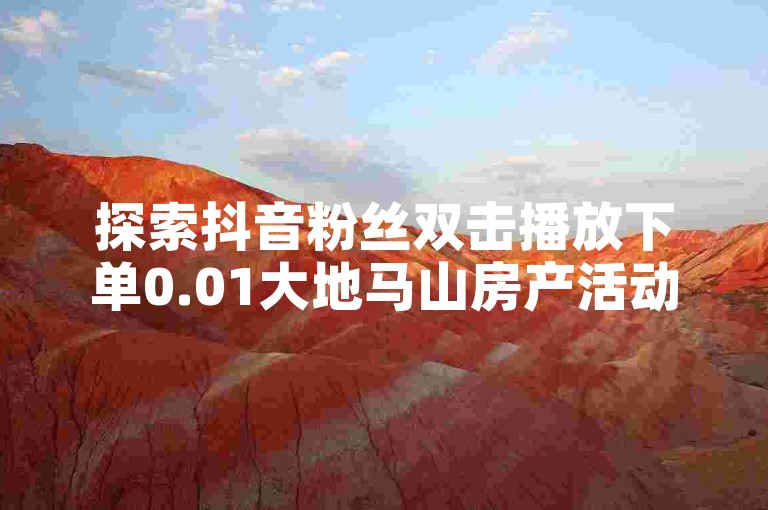 探索抖音粉丝双击播放下单0.01大地马山房产活动，快手业务在线 - 全网低价自助下单24小时下单 - 快手点赞网址在哪里找震撼爆料。