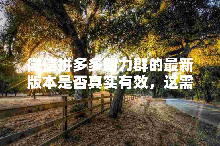 微信拼多多助力群的最新版本是否真实有效，这需要用户自行判断其可信度。