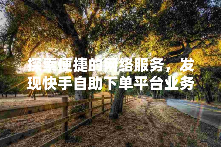 探索便捷的网络服务，发现快手自助下单平台业务雷神，您的一站式dy自助业务下单解决方案。
