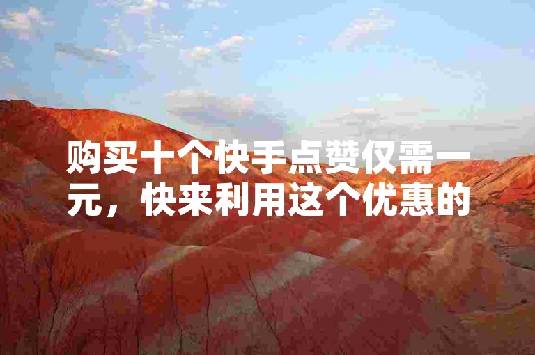 购买十个快手点赞仅需一元，快来利用这个优惠的推广网址增加你的粉丝吧！
