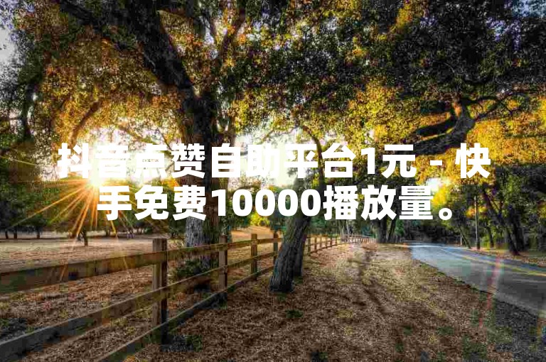 抖音点赞自助平台1元 - 快手免费10000播放量。