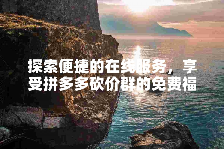 探索便捷的在线服务，享受拼多多砍价群的免费福利，以及低价货源卡网带来的科技辅助。