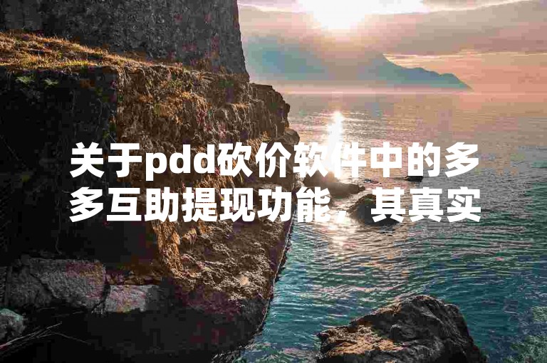 关于pdd砍价软件中的多多互助提现功能，其真实性一直备受质疑。