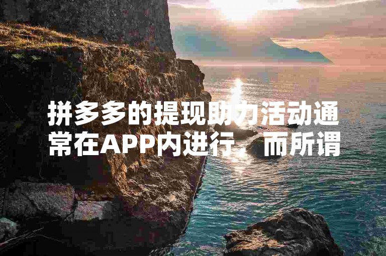 拼多多的提现助力活动通常在APP内进行，而所谓的拼多多互助网站并非官方渠道，可能存在风险。
