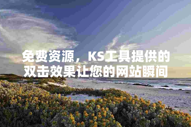 免费资源，KS工具提供的双击效果让您的网站瞬间引人注目。