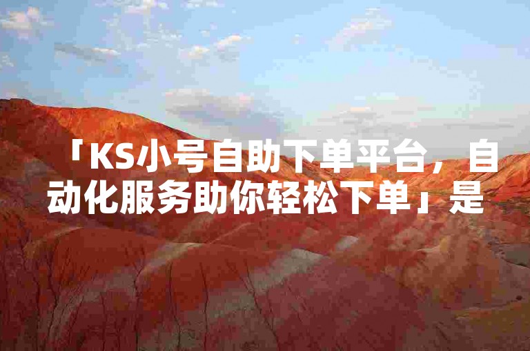 「KS小号自助下单平台，自动化服务助你轻松下单」是一个便捷的在线服务，让用户能够快速创建和管理多个KS账号。