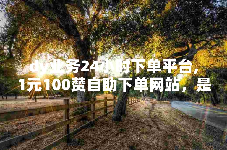 dy业务24小时下单平台,1元100赞自助下单网站，是您提升社交媒体影响力的便捷之选。