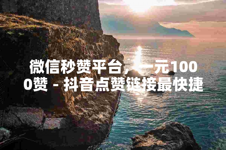 微信秒赞平台，一元1000赞 - 抖音点赞链接最快捷方式 - 快手100个秒到张揭秘！