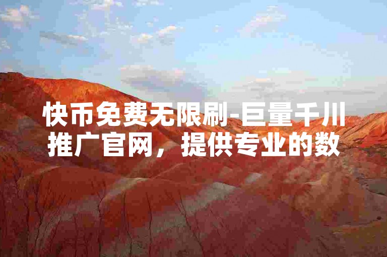 快币免费无限刷-巨量千川推广官网，提供专业的数字营销解决方案。