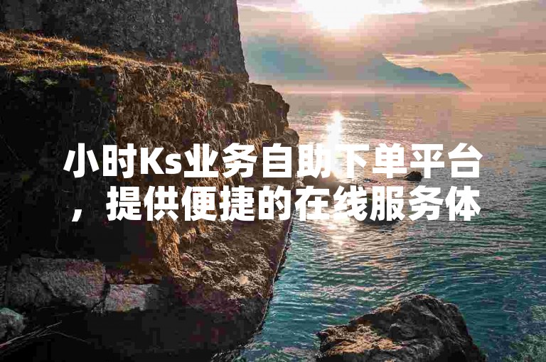 小时Ks业务自助下单平台，提供便捷的在线服务体验。