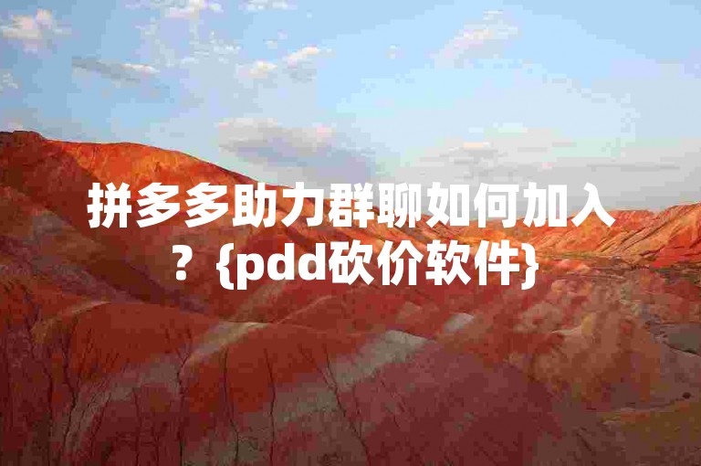 拼多多助力群聊如何加入？{pdd砍价软件}