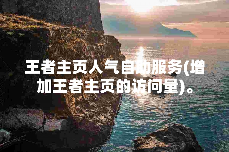 王者主页人气自助服务(增加王者主页的访问量)。