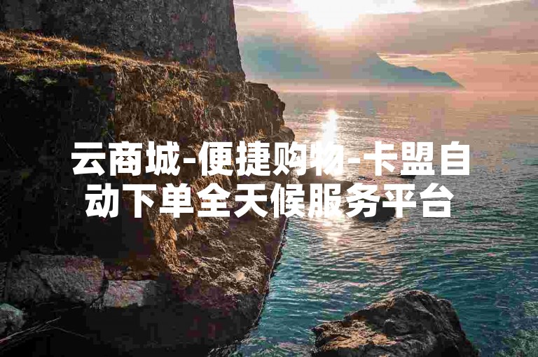 云商城-便捷购物-卡盟自动下单全天候服务平台