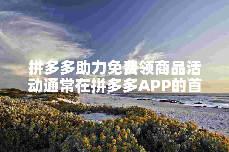 拼多多助力免费领商品活动通常在拼多多APP的首页或活动专区可以找到，用户可以通过点击进入相关页面参与。