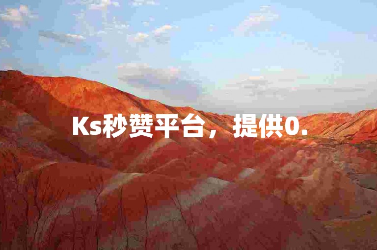Ks秒赞平台，提供0.5元1000赞的自助下单服务。