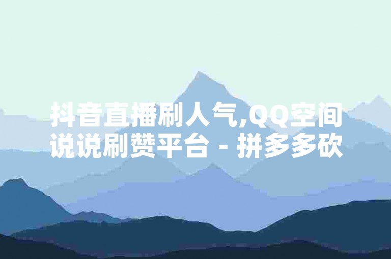 抖音直播刷人气,QQ空间说说刷赞平台 - 拼多多砍价群 - 如何获得5000个微博粉丝。