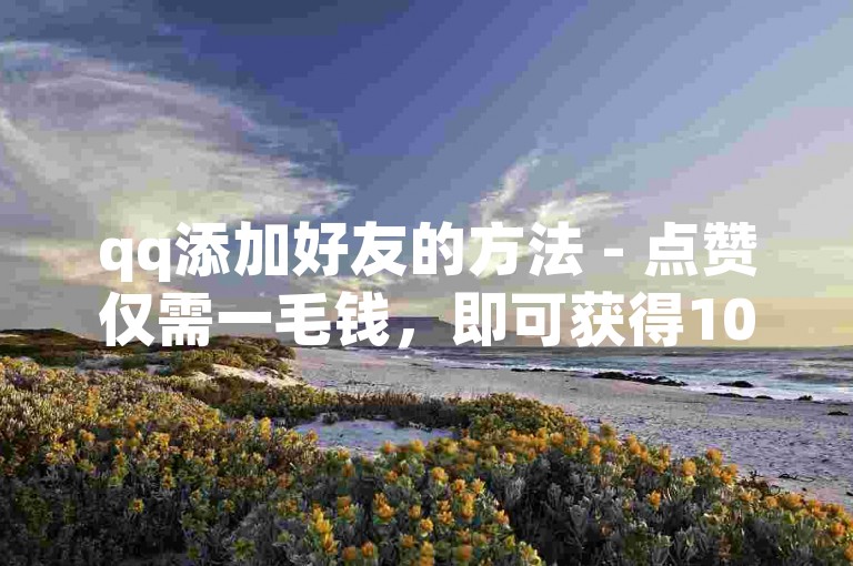 qq添加好友的方法 - 点赞仅需一毛钱，即可获得10000个赞。