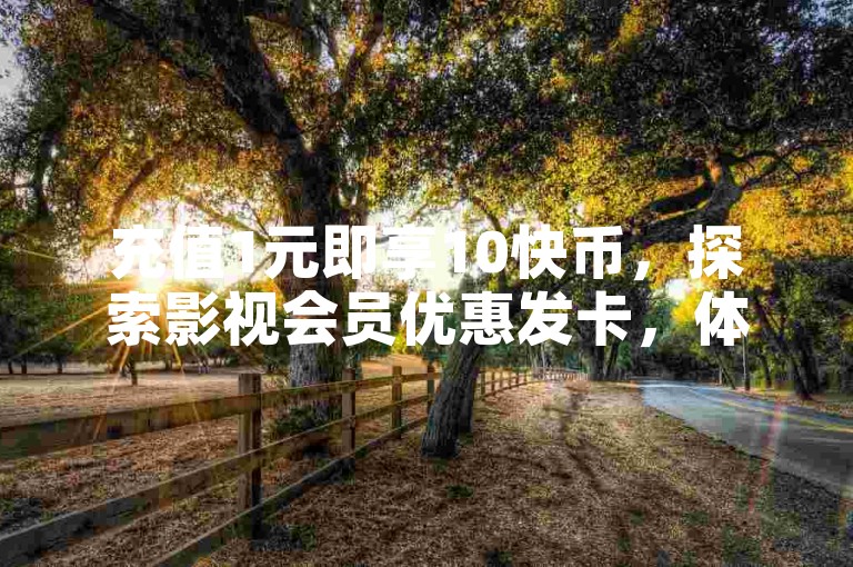 充值1元即享10快币，探索影视会员优惠发卡，体验QQ免费秒赞与KS低价点赞服务。