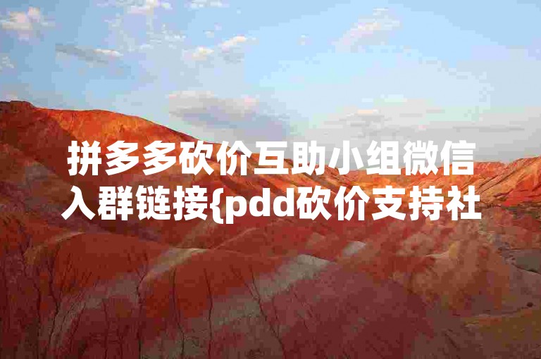 拼多多砍价互助小组微信入群链接{pdd砍价支持社区}。