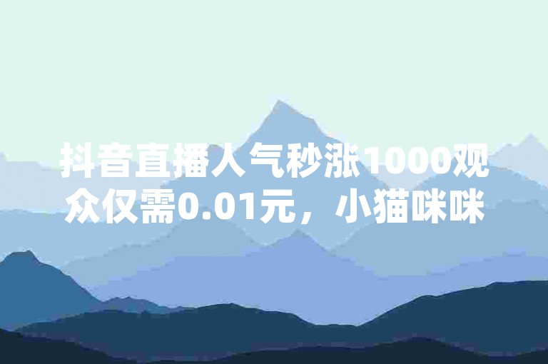 抖音直播人气秒涨1000观众仅需0.01元，小猫咪咪花坊鲜花速递，QQ音乐真人播放量购买平台 - 淘宝无限砍价助手app - 绿林24小时自动点赞系统。