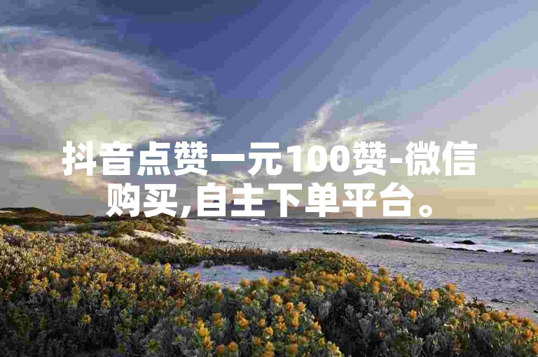 抖音点赞一元100赞-微信购买,自主下单平台。