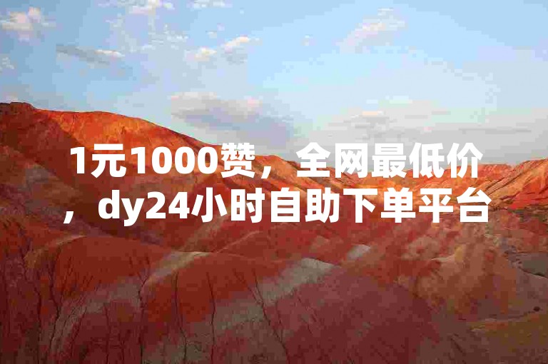 1元1000赞，全网最低价，dy24小时自助下单平台网站，让你轻松获得高赞。