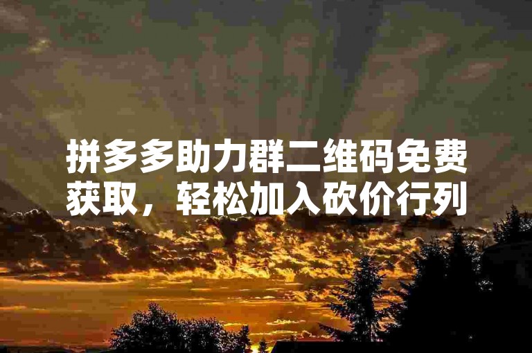 拼多多助力群二维码免费获取，轻松加入砍价行列。