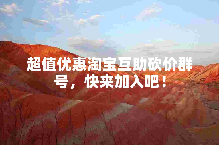 超值优惠淘宝互助砍价群号，快来加入吧！
