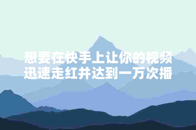 想要在快手上让你的视频迅速走红并达到一万次播放量吗？掌握这些高效策略，让你的内容瞬间爆红！