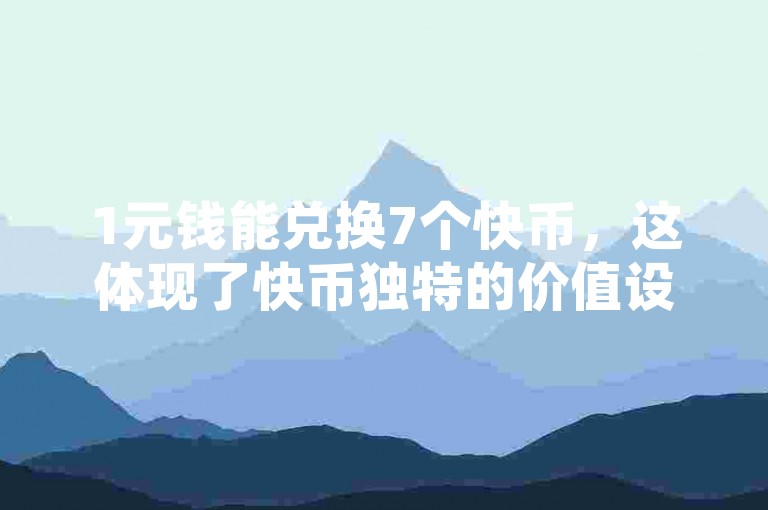 1元钱能兑换7个快币，这体现了快币独特的价值设定。