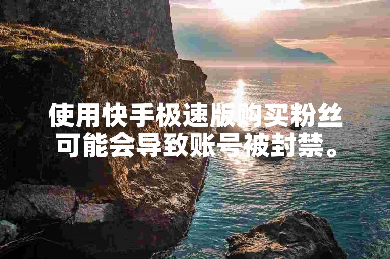 使用快手极速版购买粉丝可能会导致账号被封禁。