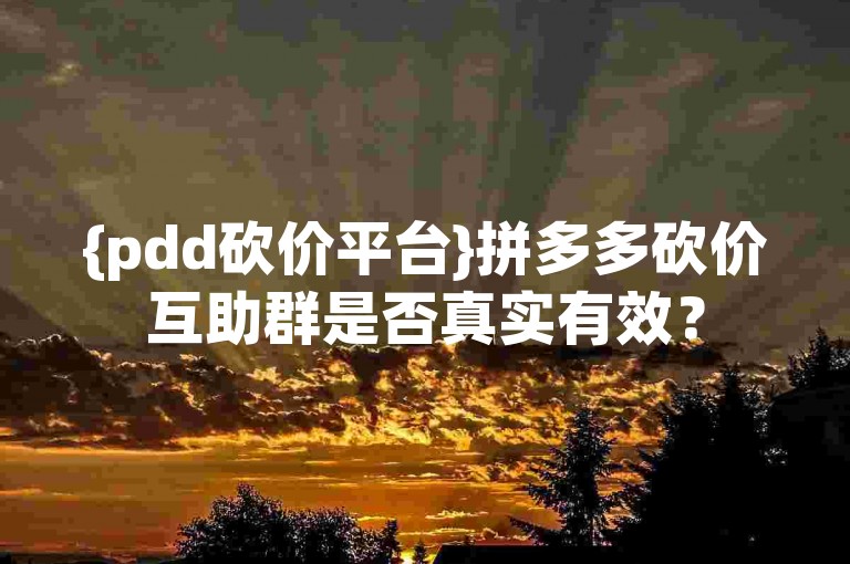 {pdd砍价平台}拼多多砍价互助群是否真实有效？