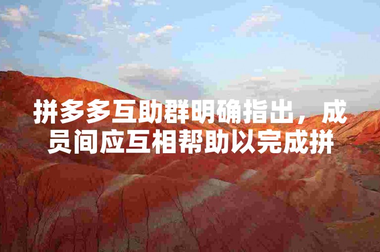 拼多多互助群明确指出，成员间应互相帮助以完成拼多多助力新人号的任务。
