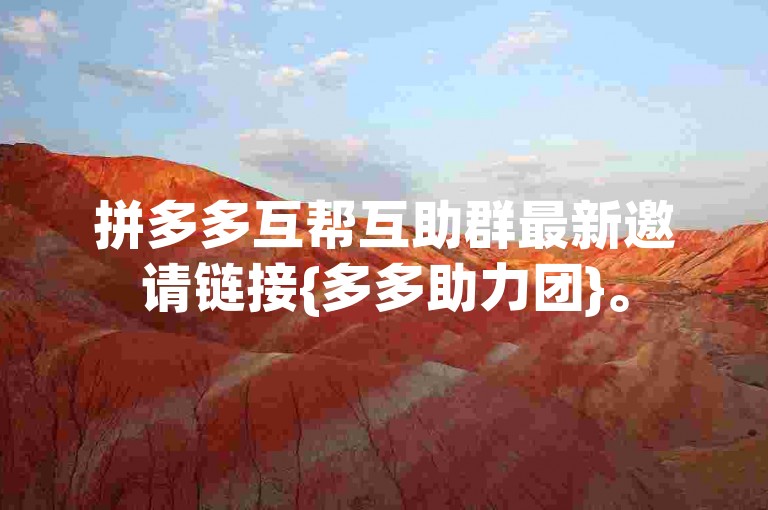 拼多多互帮互助群最新邀请链接{多多助力团}。