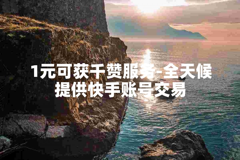1元可获千赞服务-全天候提供快手账号交易