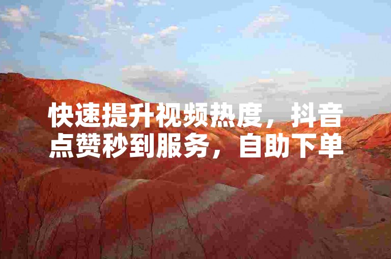 快速提升视频热度，抖音点赞秒到服务，自助下单享优惠。
