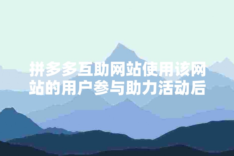 拼多多互助网站使用该网站的用户参与助力活动后，是否也能进行提现操作呢？