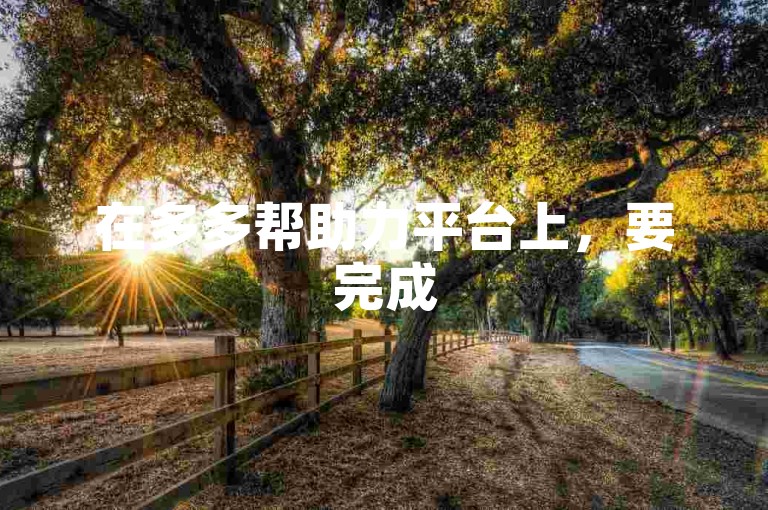 在多多帮助力平台上，要完成500元的拼多多互助任务通常需要一定数量的参与者。