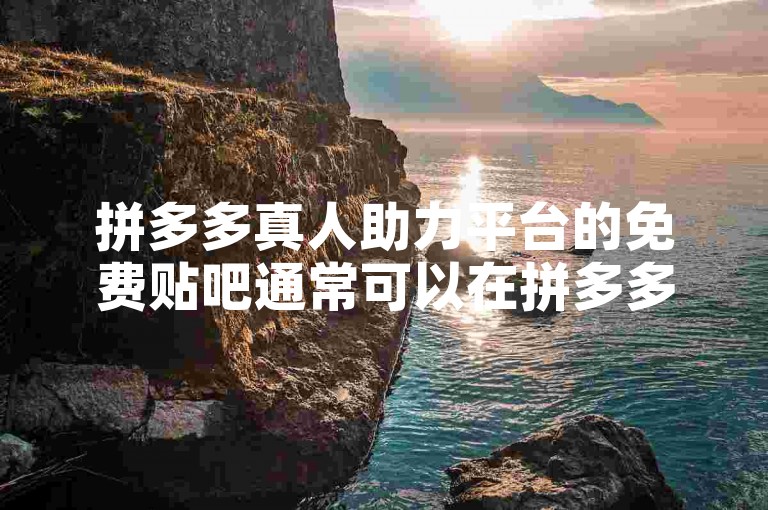 拼多多真人助力平台的免费贴吧通常可以在拼多多官方论坛或者相关的社交媒体群组中找到。
